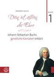 Dein ist allein die Ehre - Johann Sebastian Bachs geistliche Kantaten erklärt. Band 1: Die Choralkantaten