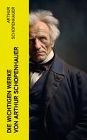Arthur Schopenhauer: Die wichtigen Werke von Arthur Schopenhauer 