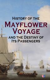 History of the Mayflower Voyage and the Destiny of Its Passengers - Including Mayflower Ship's Log, History of Plymouth Plantation, Mayflower Descendants and Their Marriages for Two Generations After the Landing
