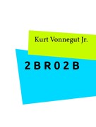 Kurt JR Vonnegut: 2 B R 0 2 B 