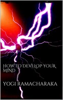 Yogi Ramacharaka: How to Develop your Mind 