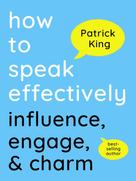 Patrick King: How to Speak Effectively 