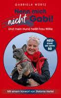 Gabriela Würtz: Nenn mich nicht Gabi! Und mein Hund heißt Frau Willie! 