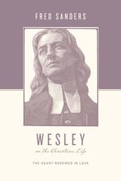 Wesley on the Christian Life - The Heart Renewed in Love