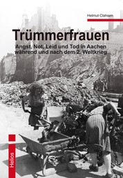 Trümmerfrauen - Angst, Not, Leid und Tod in Aachen während und nach dem 2. Weltkrieg