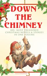Down the Chimney: 100+ Most Treasured Christmas Novels & Stories in One Volume (Illustrated) - The Tailor of Gloucester, Little Women, Life and Adventures of Santa Claus, The Gift of the Magi, A Christmas Carol, The Three Kings, Little Lord Fauntleroy, The Heavenly Christmas Tree…
