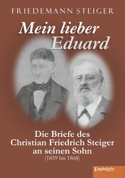 Mein lieber Eduard - Die Briefe des Christian Friedrich Steiger an seinen Sohn (1859 bis 1868)