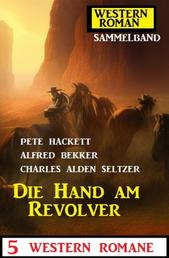 Die Hand am Revolver: 5 Western Romane: Western Roman Sammelband