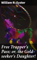 William R. Eyster: Free Trapper's Pass; or, the Gold-seeker's Daughter! 