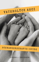 Vaterglück Ahoi - Alles rund um Schwangerschaft, Geburt, Stillzeit, Kliniktasche, Baby-Erstausstattung und Babyschlaf! (Schwangerschafts-Guide für werdende Eltern)