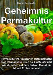 Geheimnis Permakultur - Permakultur im Hausgarten leicht gemacht: Das Permakultur Buch für Einsteiger und wie du selbst auf dem Balkon Monat für Monat Ernten erzielst
