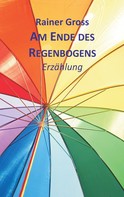 Rainer Gross: Am Ende des Regenbogens 