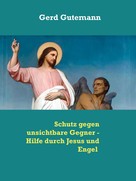 Gerd Gutemann: Schutz gegen unsichtbare Gegner - Hilfe durch Jesus und Engel 