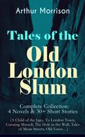 Arthur Morrison: Tales of the Old London Slum – Complete Collection: 4 Novels & 30+ Short Stories (A Child of the Jago, To London Town, Cunning Murrell, The Hole in the Wall, Tales of Mean Streets, Old Essex… 