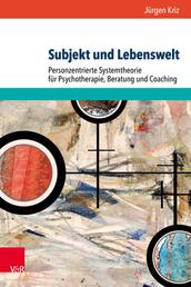 Subjekt und Lebenswelt - Personzentrierte Systemtheorie für Psychotherapie, Beratung und Coaching