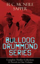 BULLDOG DRUMMOND SERIES - Complete Thriller Collection: 10 Novels in One Volume - The Adventures of a Demobilized Officer Who Found Peace Dull: Bulldog Drummond, The Black Gang, The Third Round, The Final Count, The Female of the Species, Temple Tower, Knock-Out, Challenge…