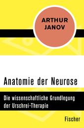 Anatomie der Neurose - Die wissenschaftliche Grundlegung der Urschrei-Therapie
