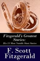 F. Scott Fitzgerald: Fitzgerald's Greatest Stories: His 13 Most Notable Short Stories: Bernice Bobs Her Hair + The Curious Case of Benjamin Button + The Diamond as Big as the Ritz + Winter Dreams + Babylon Revisi 