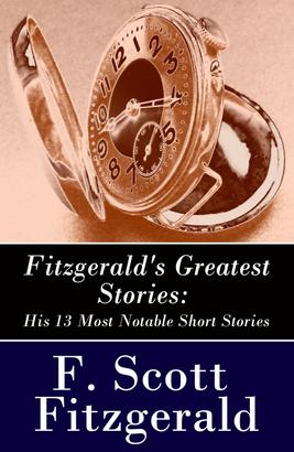 Fitzgerald's Greatest Stories: His 13 Most Notable Short Stories: Bernice Bobs Her Hair + The Curious Case of Benjamin Button + The Diamond as Big as the Ritz + Winter Dreams + Babylon Revisi