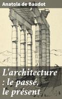 Anatole de Baudot: L'architecture : le passé, le présent 