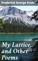 Frederick George Scott: My Lattice, and Other Poems 