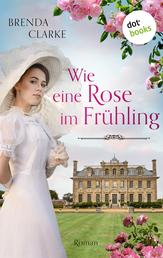 Wie eine Rose im Frühling - Roman – Ein gefühlvoller historischer Liebesroman im England um die Jahrhundertwende