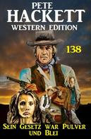 Pete Hackett: Sein Gesetz war aus Pulver und Blei: Pete Hackett Western Edition 138 