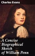 Charles Evans: A Concise Biographical Sketch of William Penn 