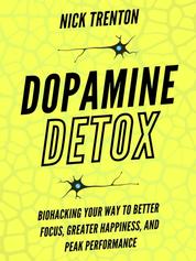 Dopamine Detox - Biohacking Your Way To Better Focus, Greater Happiness, and Peak Performance