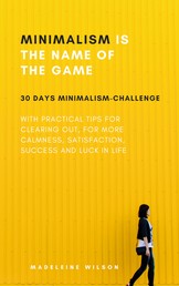 Minimalism Is The Name Of The Game - 30 Days Minimalism Challenge With Practical Tips For Clearing Out, For More Calmness, Satisfaction, Success And Luck In Life
