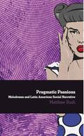Matthew Bush: Pragmatic Passions: Melodrama and Latin American Social Narrative 