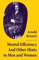 Arnold Bennett: Mental Efficiency And Other Hints to Men and Women 