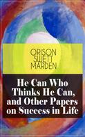Orison Swett Marden: He Can Who Thinks He Can, and Other Papers on Success in Life 