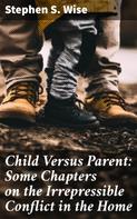 Stephen S. Wise: Child Versus Parent: Some Chapters on the Irrepressible Conflict in the Home 