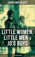 Louisa May Alcott: Louisa May Alcott: Little Women, Little Men & Jo's Boys (Illustrated Edition) 