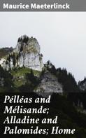 Maurice Maeterlinck: Pélléas and Mélisande; Alladine and Palomides; Home 