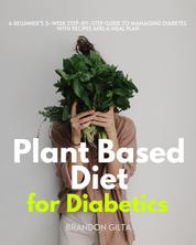 Plant Based Diet for Diabetics - A Beginner’s 3-Week Step-by-Step Guide to Managing Diabetes With Recipes and a Meal Plan