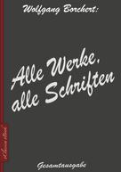 Wolfgang Borchert: Wolfgang Borchert: Alle Werke, alle Schriften 