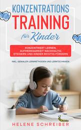 Konzentrationstraining für Kinder - Konzentriert lernen, Aufmerksamkeit nachhaltig steigern und Kinder richtig fördern - inkl. genialer Lernmethoden und Lerntechniken