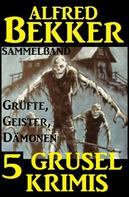 Alfred Bekker: Sammelband 5 Grusel-Krimis: Grüfte, Geister, Dämonen 