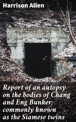 Report of an autopsy on the bodies of Chang and Eng Bunker, commonly known as the Siamese twins