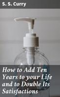 S. S. Curry: How to Add Ten Years to your Life and to Double Its Satisfactions 