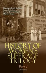 HISTORY OF WOMEN'S SUFFRAGE Trilogy – Part 1 (Illustrated) - The Origin of the Movement - Lives and Battles of Pioneer Suffragists (Including Letters, Articles, Conference Reports, Speeches, Court Transcripts & Decisions)