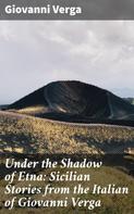 Giovanni Verga: Under the Shadow of Etna: Sicilian Stories from the Italian of Giovanni Verga 