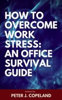 Peter J. Copeland: How to Overcome Work Stress: An Office Survival Guide 