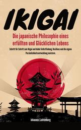 IKIGAI - Die japanische Philosophie eines erfüllten und glücklichen Lebens - Schritt für Schritt zum Ikigai und dabei Selbstfindung, Resilienz und die eigene Persönlichkeitsentwicklung meistern.