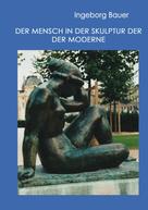 Ingeborg Bauer: Der Mensch in der Skulptur der Moderne 