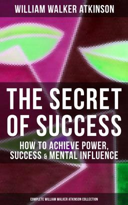The Secret of Success: How to Achieve Power, Success & Mental Influence
