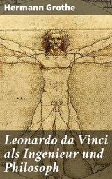 Leonardo da Vinci als Ingenieur und Philosoph - Ein Beitrag zur Geschichte der Technik und der induktiven Wissenschaften
