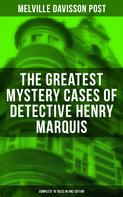 Melville Davisson Post: The Greatest Mystery Cases of Detective Henry Marquis: Complete 16 Tales in One Edition 